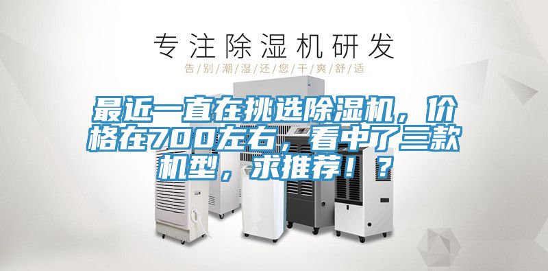 最近一直在挑選除濕機(jī)，價(jià)格在700左右，看中了三款機(jī)型，求推薦?。?></div>
								<div   id=