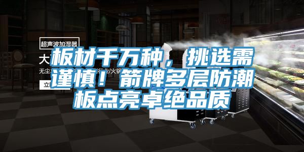 板材千萬(wàn)種，挑選需謹(jǐn)慎！箭牌多層防潮板點(diǎn)亮卓絕品質(zhì)