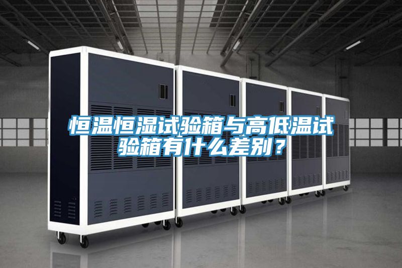 恒溫恒濕試驗(yàn)箱與高低溫試驗(yàn)箱有什么差別？