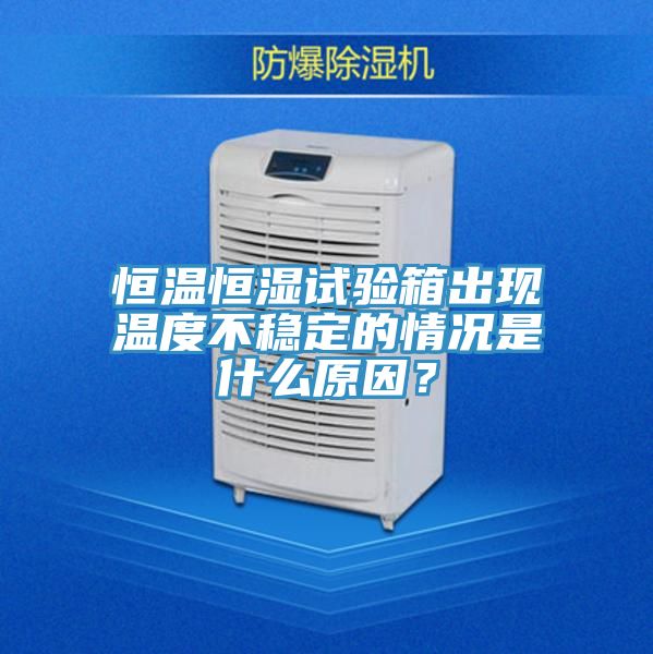 恒溫恒濕試驗(yàn)箱出現(xiàn)溫度不穩(wěn)定的情況是什么原因？