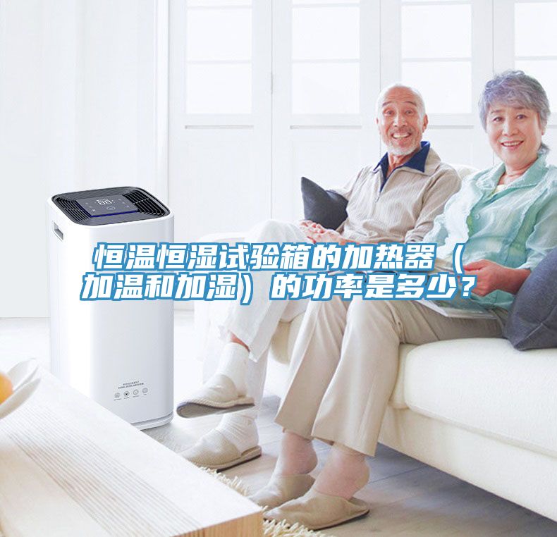 恒溫恒濕試驗(yàn)箱的加熱器（加溫和加濕）的功率是多少？