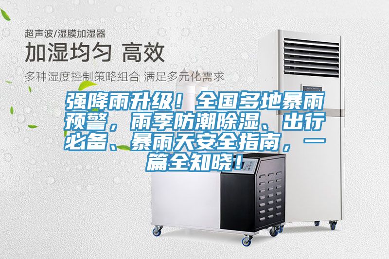 強降雨升級！全國多地暴雨預警，雨季防潮除濕、出行必備、暴雨天安全指南，一篇全知曉！