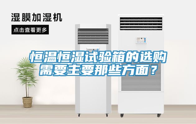 恒溫恒濕試驗箱的選購需要主要那些方面？