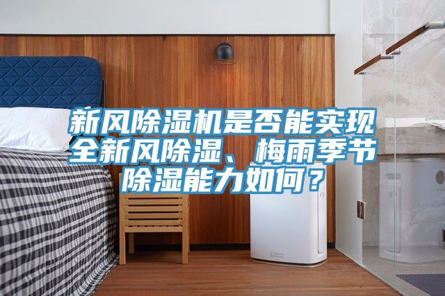 新風(fēng)除濕機(jī)是否能實(shí)現(xiàn)全新風(fēng)除濕、梅雨季節(jié)除濕能力如何？