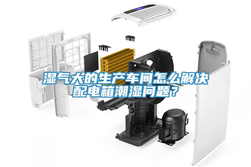 濕氣大的生產(chǎn)車間怎么解決配電箱潮濕問題？