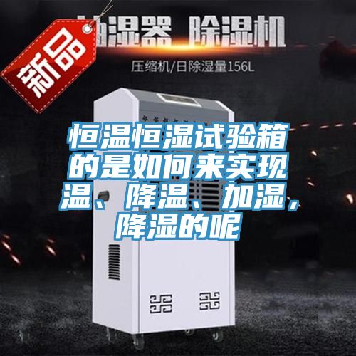 恒溫恒濕試驗箱的是如何來實現(xiàn)溫、降溫、加濕，降濕的呢