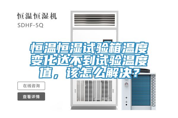 恒溫恒濕試驗(yàn)箱溫度變化達(dá)不到試驗(yàn)溫度值，該怎么解決？