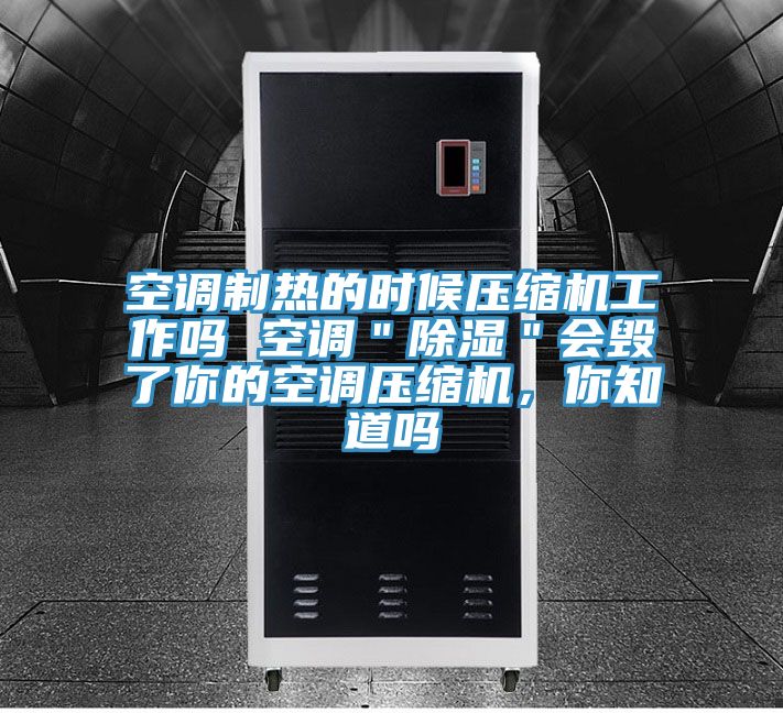 空調(diào)制熱的時(shí)候壓縮機(jī)工作嗎 空調(diào)＂除濕＂會(huì)毀了你的空調(diào)壓縮機(jī)，你知道嗎