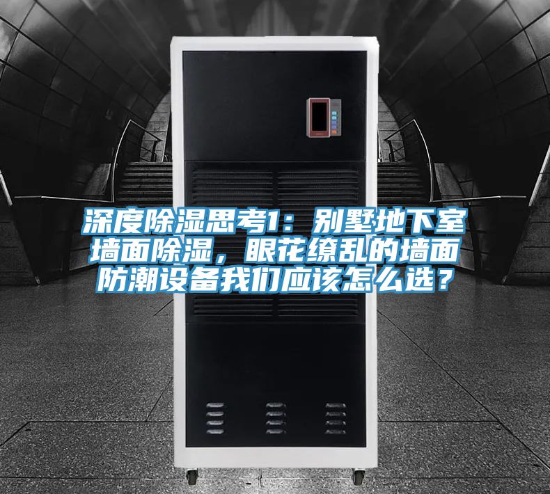 深度除濕思考1：別墅地下室墻面除濕，眼花繚亂的墻面防潮設(shè)備我們應(yīng)該怎么選？