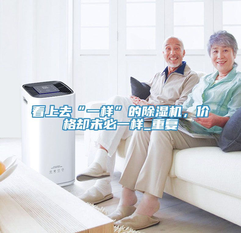 看上去“一樣”的除濕機(jī)，價(jià)格卻未必一樣_重復(fù)