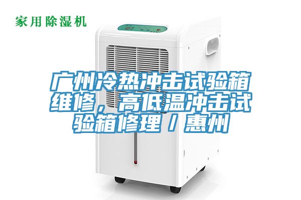 廣州冷熱沖擊試驗(yàn)箱維修，高低溫沖擊試驗(yàn)箱修理／惠州
