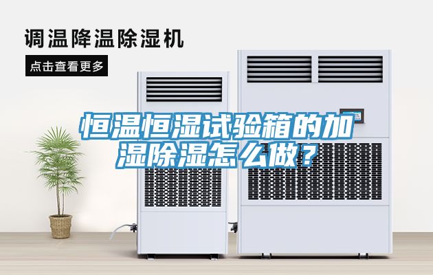 恒溫恒濕試驗(yàn)箱的加濕除濕怎么做？