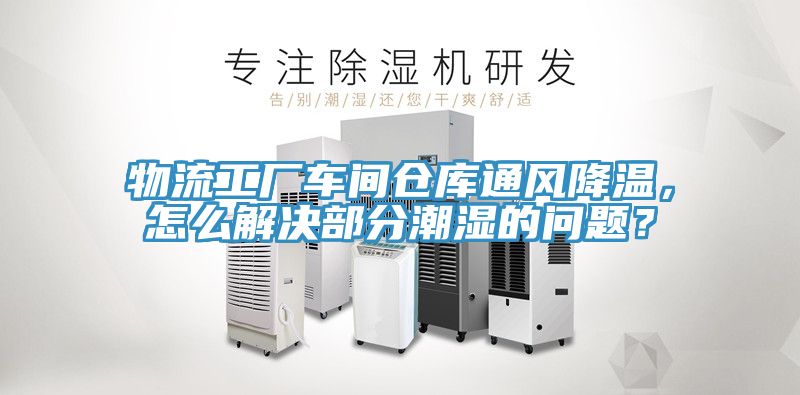 物流工廠車(chē)間倉(cāng)庫(kù)通風(fēng)降溫，怎么解決部分潮濕的問(wèn)題？