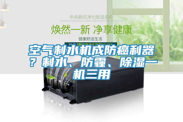 空氣制水機成防癌利器？制水、防霾、除濕一機三用