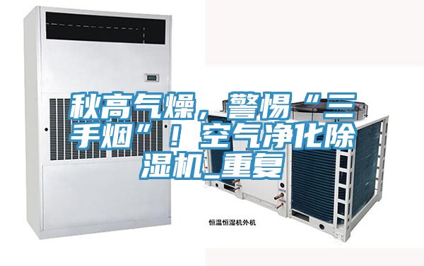 秋高氣燥，警惕“三手煙”！空氣凈化除濕機(jī)_重復(fù)