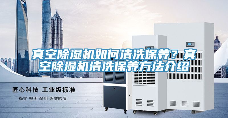 真空除濕機(jī)如何清洗保養(yǎng)？真空除濕機(jī)清洗保養(yǎng)方法介紹