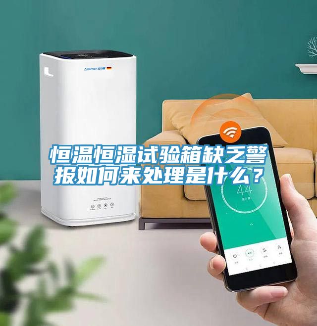 恒溫恒濕試驗箱缺乏警報如何來處理是什么？