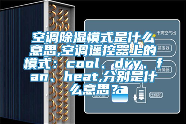 空調除濕模式是什么意思,空調遙控器上的模式：cool、dry、fan、heat,分別是什么意思？