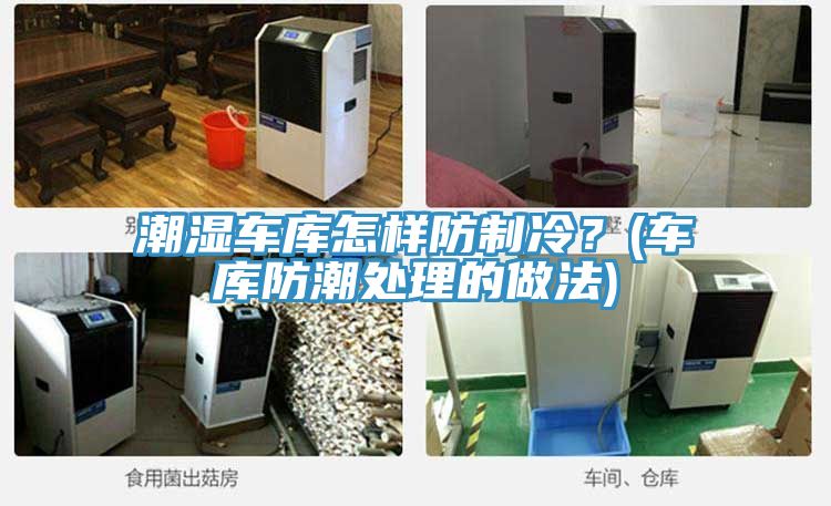 潮濕車庫怎樣防制冷？(車庫防潮處理的做法)