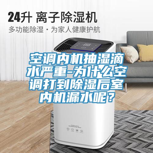 空調(diào)內(nèi)機抽濕滴水嚴重-為什么空調(diào)打到除濕后室內(nèi)機漏水呢？