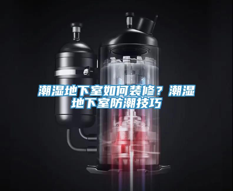 潮濕地下室如何裝修？潮濕地下室防潮技巧