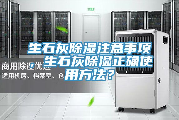 生石灰除濕注意事項(xiàng)，生石灰除濕正確使用方法？