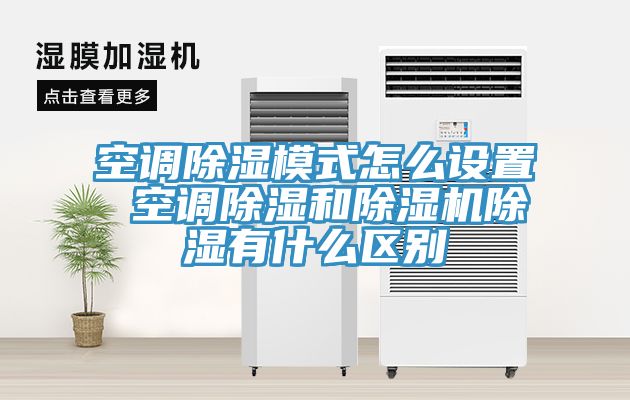 空調除濕模式怎么設置 空調除濕和除濕機除濕有什么區(qū)別