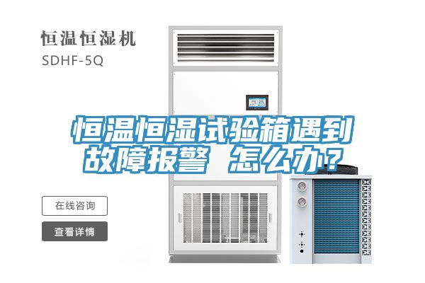 恒溫恒濕試驗(yàn)箱遇到故障報(bào)警 怎么辦？