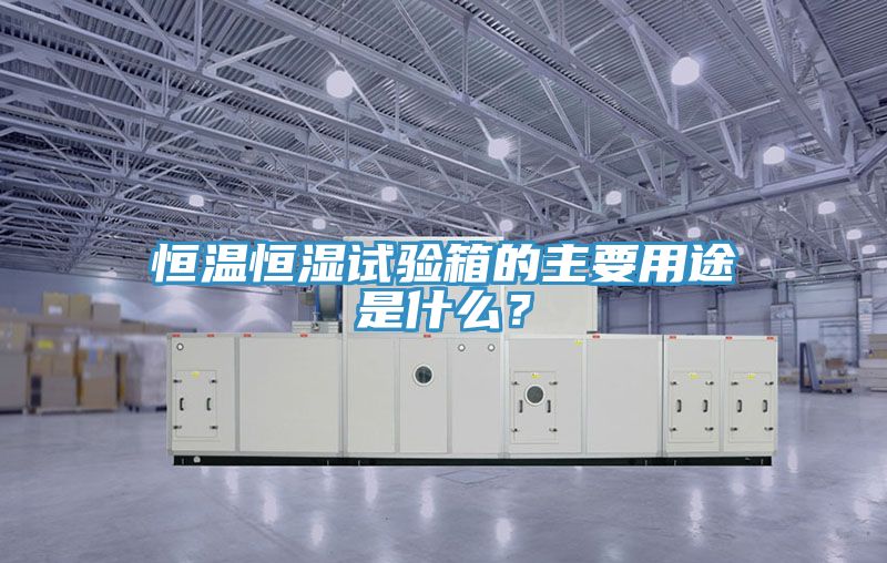 恒溫恒濕試驗箱的主要用途是什么？