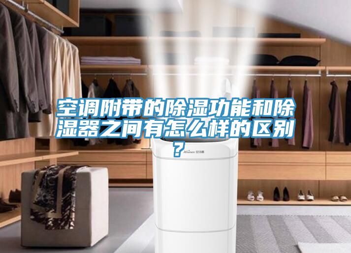 空調(diào)附帶的除濕功能和除濕器之間有怎么樣的區(qū)別？