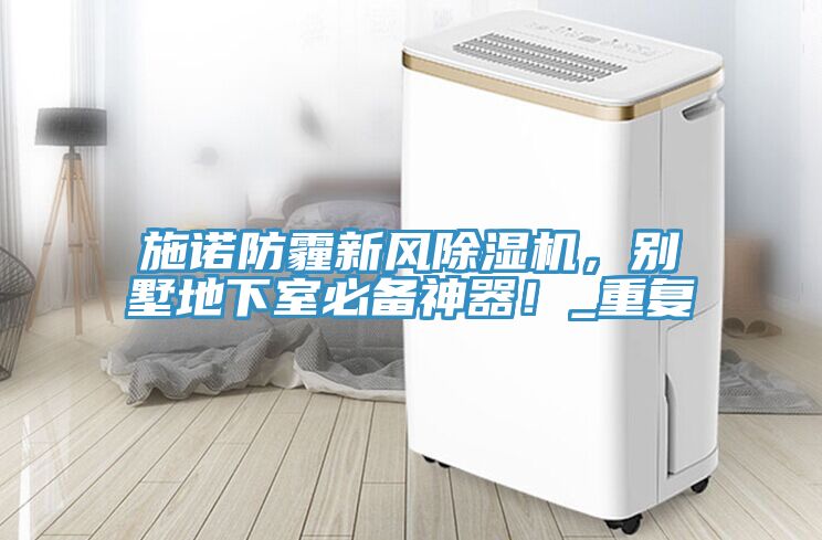 施諾防霾新風除濕機，別墅地下室必備神器！_重復