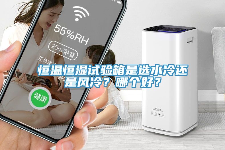 恒溫恒濕試驗(yàn)箱是選水冷還是風(fēng)冷？哪個(gè)好？