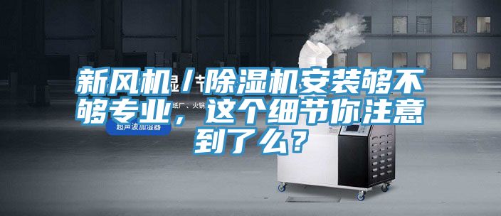 新風(fēng)機(jī)／除濕機(jī)安裝夠不夠?qū)I(yè)，這個細(xì)節(jié)你注意到了么？