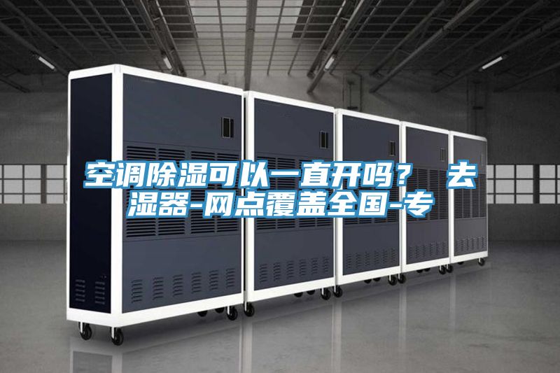 空調(diào)除濕可以一直開嗎？ 去濕器-網(wǎng)點覆蓋全國-專