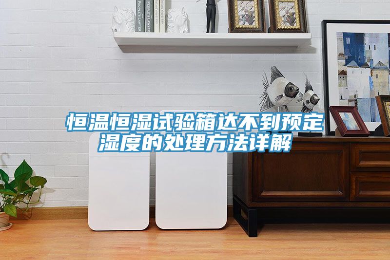 恒溫恒濕試驗箱達(dá)不到預(yù)定濕度的處理方法詳解
