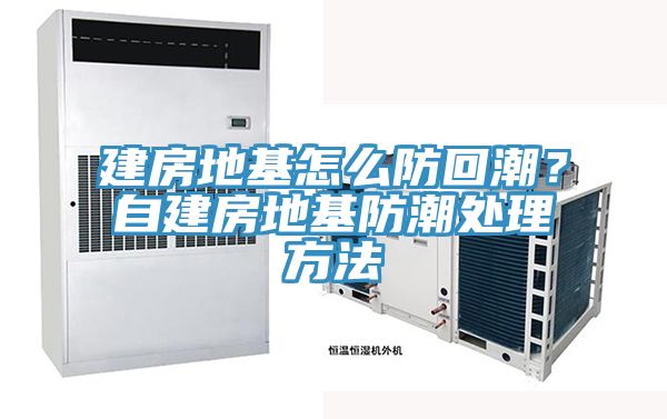 建房地基怎么防回潮？自建房地基防潮處理方法