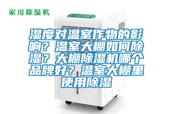 濕度對溫室作物的影響？溫室大棚如何除濕？大棚除濕機(jī)哪個品牌好？溫室大棚里使用除濕