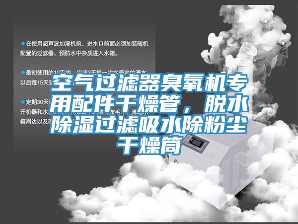 空氣過濾器臭氧機專用配件干燥管，脫水除濕過濾吸水除粉塵干燥筒