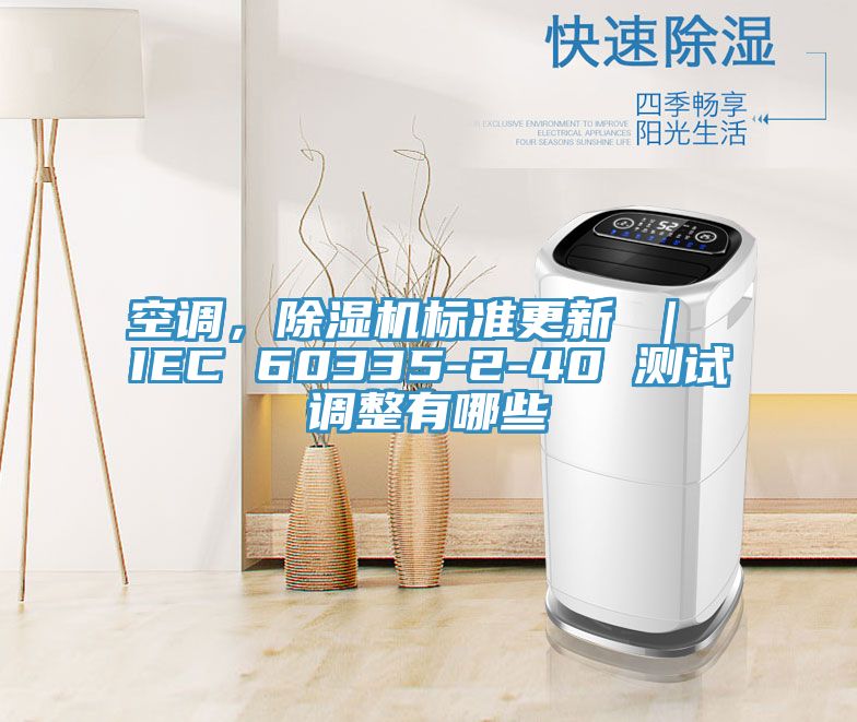 空調(diào)，除濕機標(biāo)準(zhǔn)更新 ｜ IEC 60335-2-40 測試調(diào)整有哪些