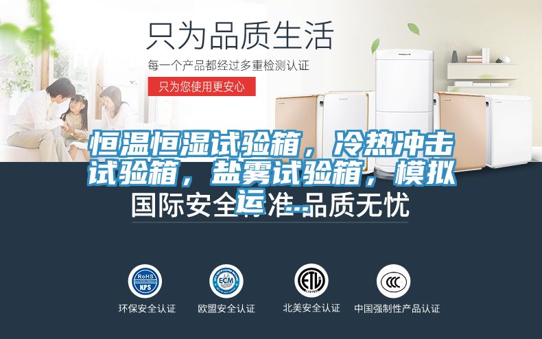 恒溫恒濕試驗(yàn)箱，冷熱沖擊試驗(yàn)箱，鹽霧試驗(yàn)箱，模擬運(yùn) ...