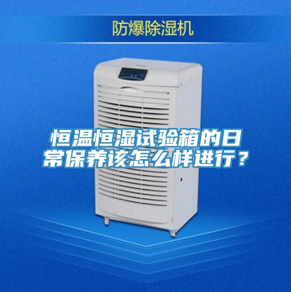 恒溫恒濕試驗箱的日常保養(yǎng)該怎么樣進(jìn)行？