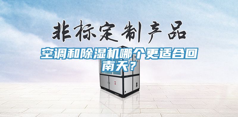 空調(diào)和除濕機(jī)哪個(gè)更適合回南天？