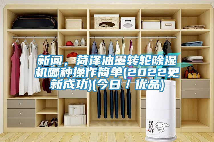 新聞，菏澤油墨轉(zhuǎn)輪除濕機(jī)哪種操作簡單(2022更新成功)(今日／優(yōu)品)