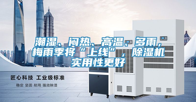 潮濕、悶熱、高溫、多雨，梅雨季將“上線”，除濕機實用性更好