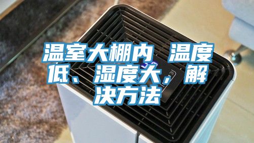 溫室大棚內(nèi) 溫度低、濕度大，解決方法