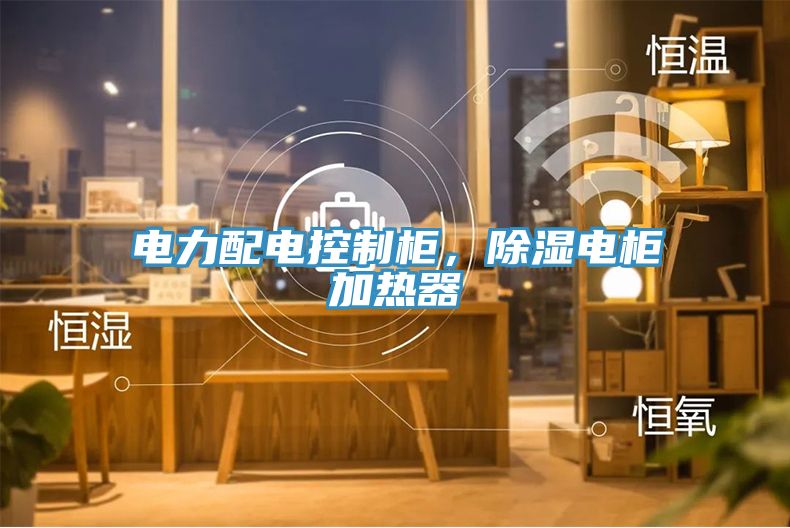 電力配電控制柜，除濕電柜加熱器