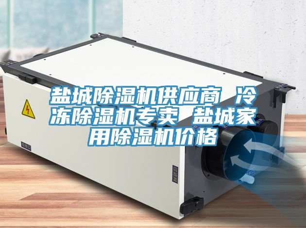 鹽城除濕機供應(yīng)商 冷凍除濕機專賣 鹽城家用除濕機價格