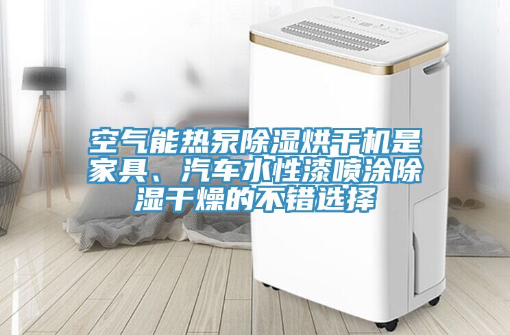 空氣能熱泵除濕烘干機是家具、汽車水性漆噴涂除濕干燥的不錯選擇