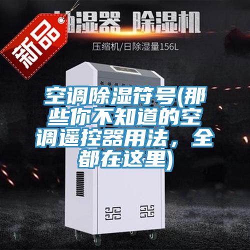 空調除濕符號(那些你不知道的空調遙控器用法，全都在這里)