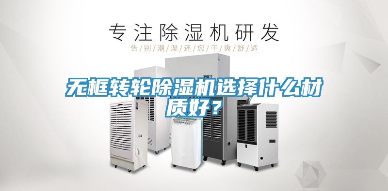 無框轉輪除濕機選擇什么材質(zhì)好？